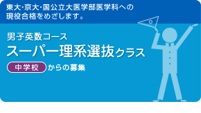 男子英数コース　スーパー理系選抜クラス　東大・京大・国公立大医学部医学科への現役合格をめざします。