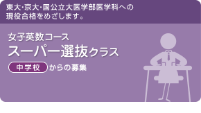 女子英数コース　スーパー選抜クラス　東大・京大・国公立大医学部医学科への現役合格をめざします。