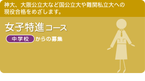 女子特進コース　神大、大阪公立大などの国公立大や難関私立大への現役合格をめざします。