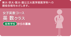 女子英数コース　英数クラス　東大・京大・阪大・国公立大医学部医学科への現役合格をめざします。